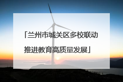 兰州市城关区多校联动推进教育高质量发展